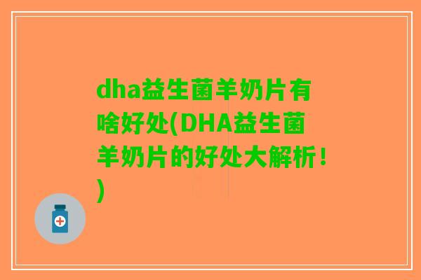 dha益生菌羊奶片有啥好处(DHA益生菌羊奶片的好处大解析！)