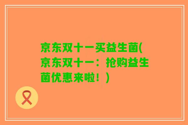 京东双十一买益生菌(京东双十一：抢购益生菌优惠来啦！)