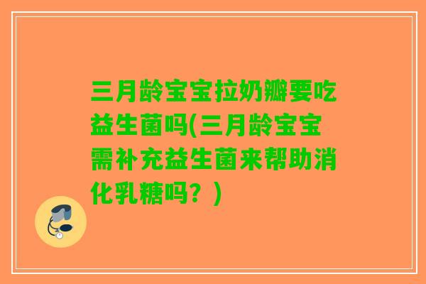 三月龄宝宝拉奶瓣要吃益生菌吗(三月龄宝宝需补充益生菌来帮助消化乳糖吗？)