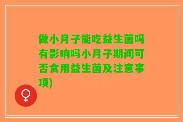做小月子能吃益生菌吗有影响吗小月子期间可否食用益生菌及注意事项)