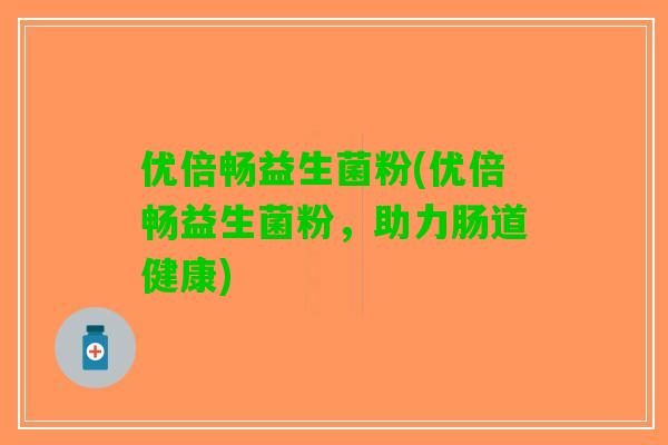 优倍畅益生菌粉(优倍畅益生菌粉，助力肠道健康)