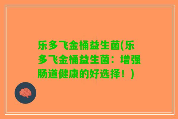 乐多飞金桶益生菌(乐多飞金桶益生菌：增强肠道健康的好选择！)