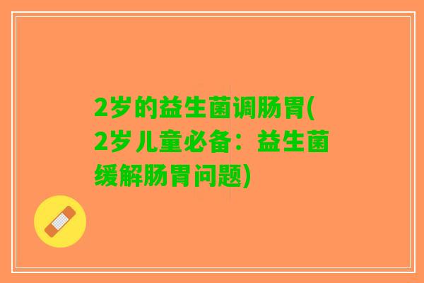 2岁的益生菌调肠胃(2岁儿童必备：益生菌缓解肠胃问题)