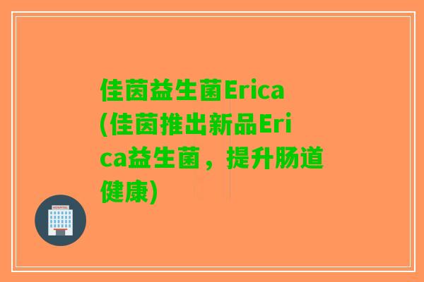 佳茵益生菌Erica(佳茵推出新品Erica益生菌，提升肠道健康)