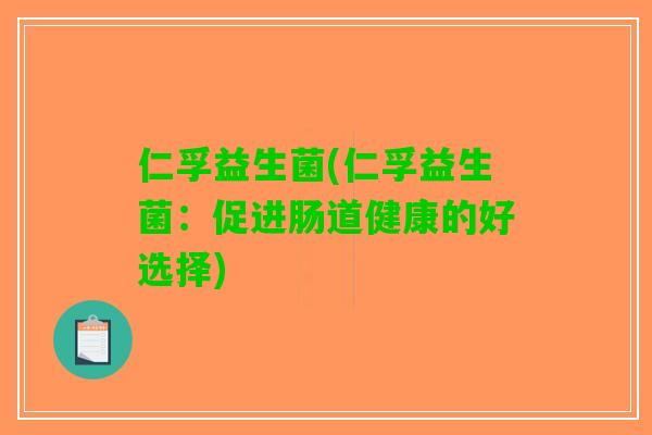 仁孚益生菌(仁孚益生菌：促进肠道健康的好选择)