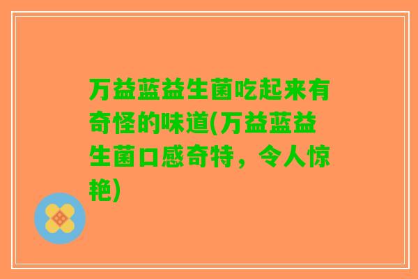 万益蓝益生菌吃起来有奇怪的味道(万益蓝益生菌口感奇特，令人惊艳)