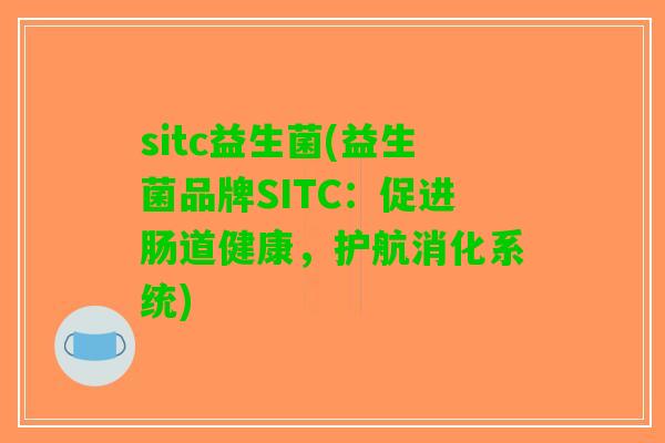 sitc益生菌(益生菌品牌SITC：促进肠道健康，护航消化系统)