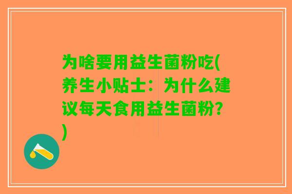 为啥要用益生菌粉吃(养生小贴士：为什么建议每天食用益生菌粉？)