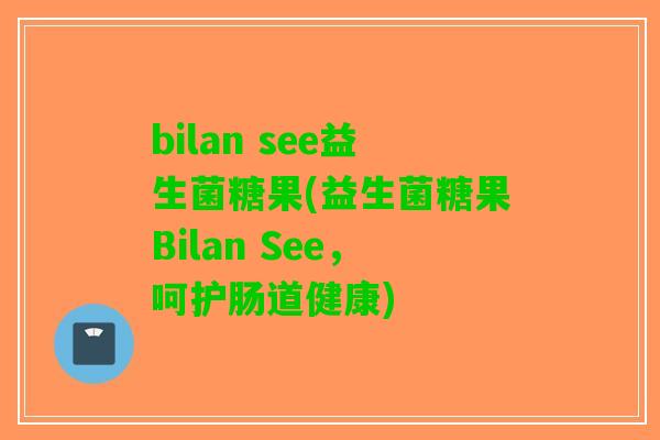 bilan see益生菌糖果(益生菌糖果Bilan See，呵护肠道健康)