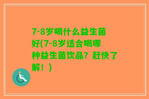 7-8岁喝什么益生菌好(7-8岁适合喝哪种益生菌饮品？赶快了解！)