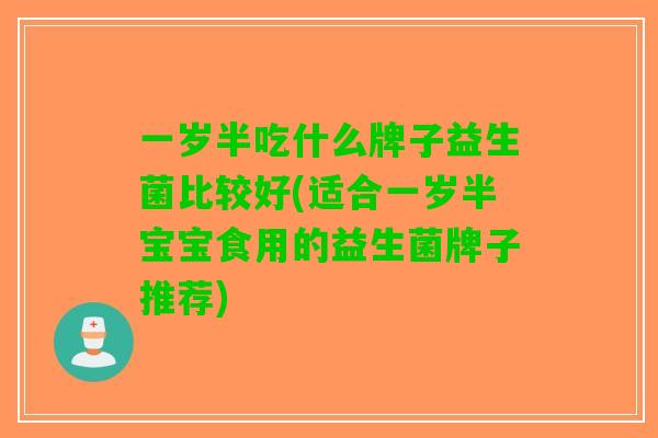一岁半吃什么牌子益生菌比较好(适合一岁半宝宝食用的益生菌牌子推荐)