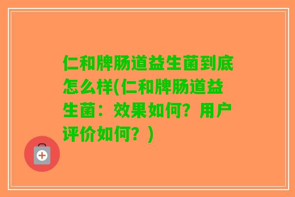 仁和牌肠道益生菌到底怎么样(仁和牌肠道益生菌：效果如何？用户评价如何？)