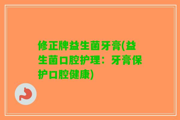 修正牌益生菌牙膏(益生菌口腔护理：牙膏保护口腔健康)