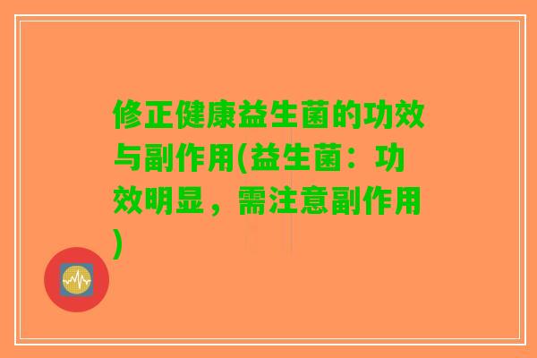 修正健康益生菌的功效与副作用(益生菌：功效明显，需注意副作用)