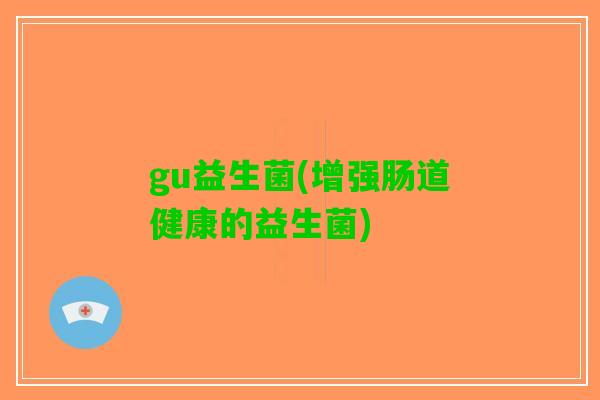 gu益生菌(增强肠道健康的益生菌)