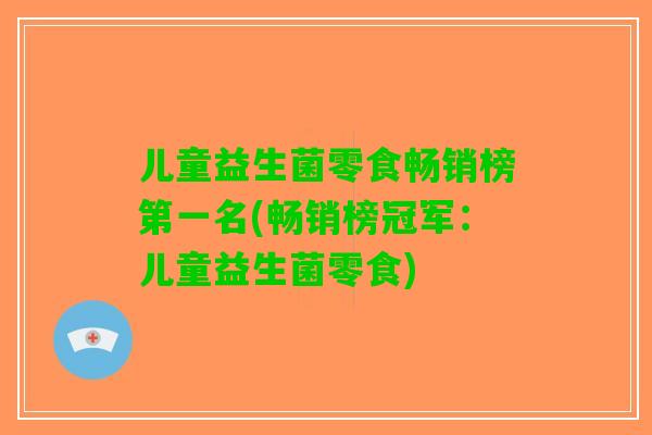 儿童益生菌零食畅销榜第一名(畅销榜冠军：儿童益生菌零食)