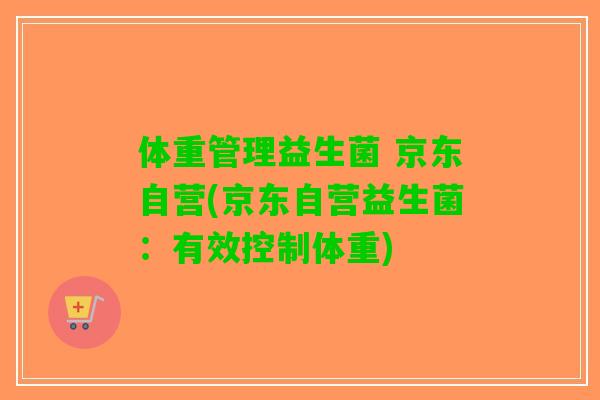 体重管理益生菌 京东自营(京东自营益生菌：有效控制体重)