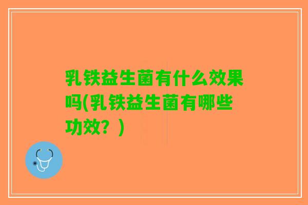 乳铁益生菌有什么效果吗(乳铁益生菌有哪些功效？)