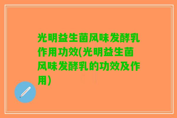 光明益生菌风味发酵乳作用功效(光明益生菌风味发酵乳的功效及作用)