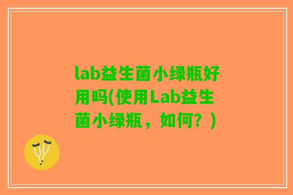 lab益生菌小绿瓶好用吗(使用Lab益生菌小绿瓶，如何？)