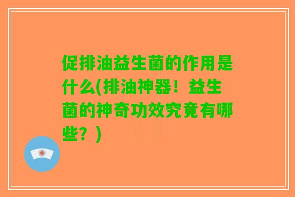 促排油益生菌的作用是什么(排油神器！益生菌的神奇功效究竟有哪些？)