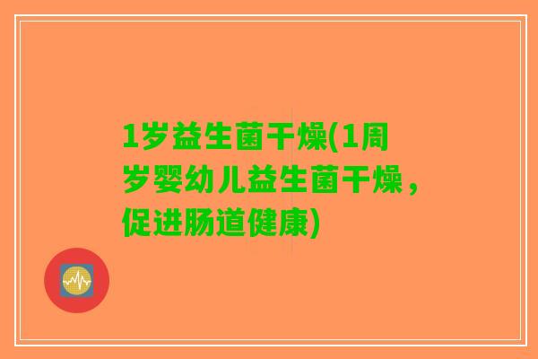 1岁益生菌干燥(1周岁婴幼儿益生菌干燥，促进肠道健康)