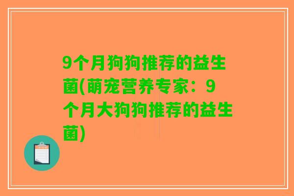 9个月狗狗推荐的益生菌(萌宠营养专家：9个月大狗狗推荐的益生菌)