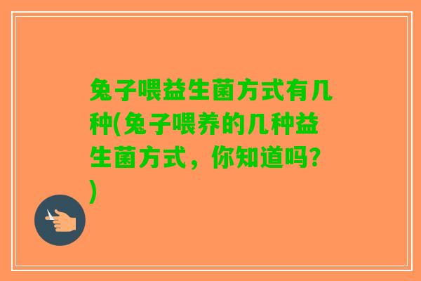 兔子喂益生菌方式有几种(兔子喂养的几种益生菌方式，你知道吗？)