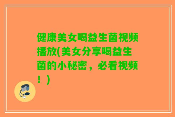 健康美女喝益生菌视频播放(美女分享喝益生菌的小秘密，必看视频！)
