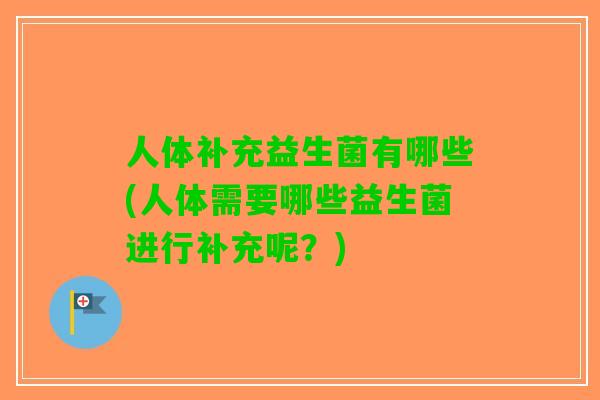 人体补充益生菌有哪些(人体需要哪些益生菌进行补充呢？)