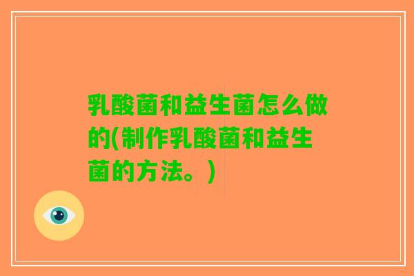乳酸菌和益生菌怎么做的(制作乳酸菌和益生菌的方法。)