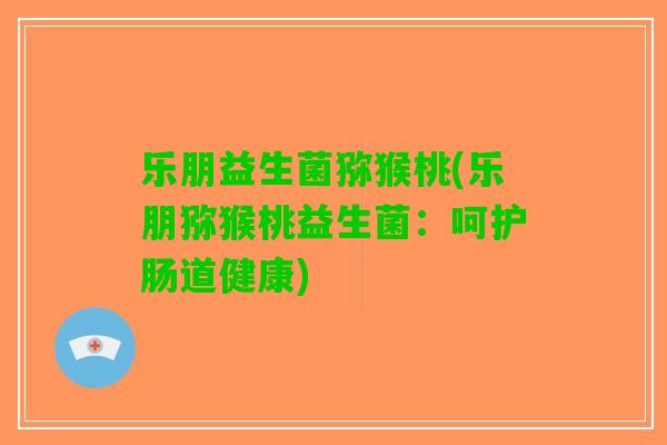 乐朋益生菌猕猴桃(乐朋猕猴桃益生菌：呵护肠道健康)