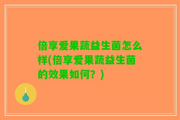 倍享爱果蔬益生菌怎么样(倍享爱果蔬益生菌的效果如何？)