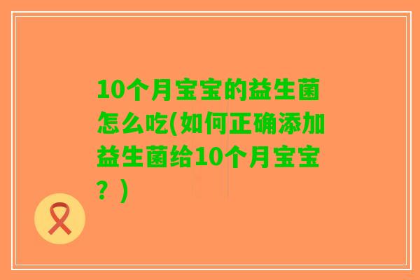 10个月宝宝的益生菌怎么吃(如何正确添加益生菌给10个月宝宝？)