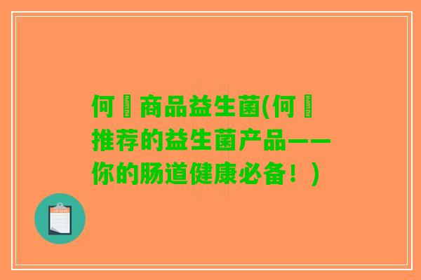 何翯商品益生菌(何翯推荐的益生菌产品——你的肠道健康必备！)