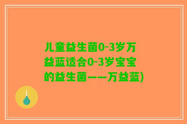 儿童益生菌0-3岁万益蓝适合0-3岁宝宝的益生菌——万益蓝)