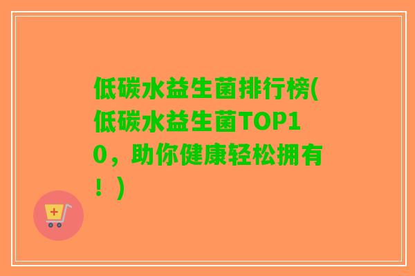 低碳水益生菌排行榜(低碳水益生菌TOP10，助你健康轻松拥有！)