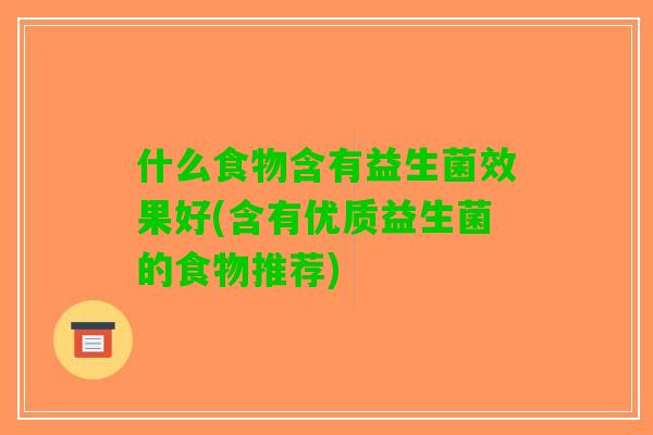 什么食物含有益生菌效果好(含有优质益生菌的食物推荐)