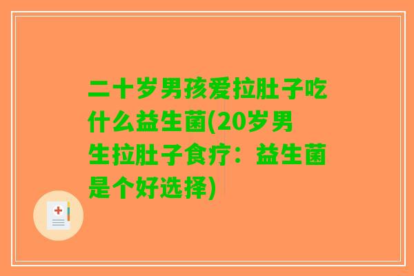 二十岁男孩爱拉肚子吃什么益生菌(20岁男生拉肚子食疗：益生菌是个好选择)
