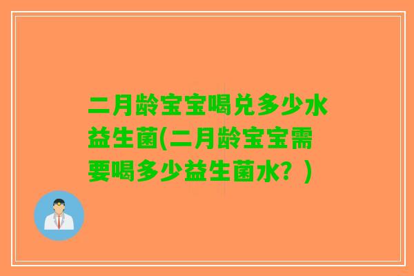 二月龄宝宝喝兑多少水益生菌(二月龄宝宝需要喝多少益生菌水？)