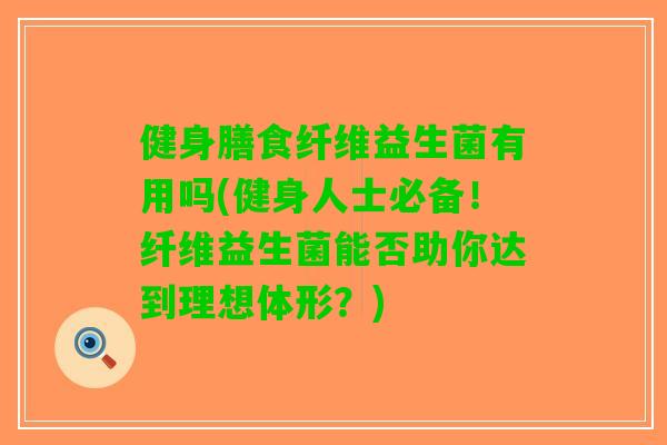 健身膳食纤维益生菌有用吗(健身人士必备！纤维益生菌能否助你达到理想体形？)