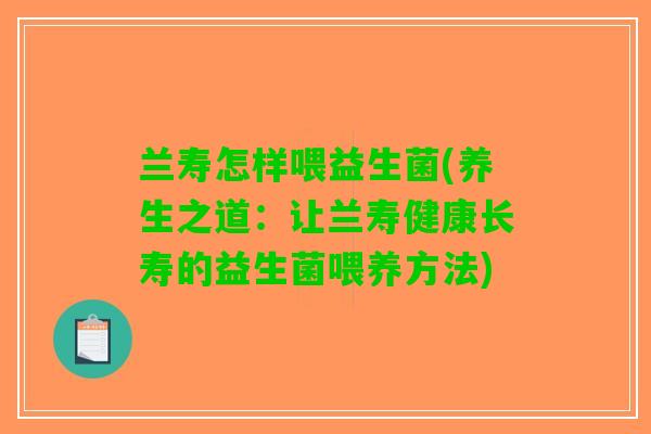 兰寿怎样喂益生菌(养生之道：让兰寿健康长寿的益生菌喂养方法)