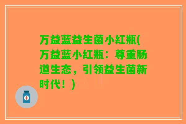 万益蓝益生菌小红瓶(万益蓝小红瓶：尊重肠道生态，引领益生菌新时代！)