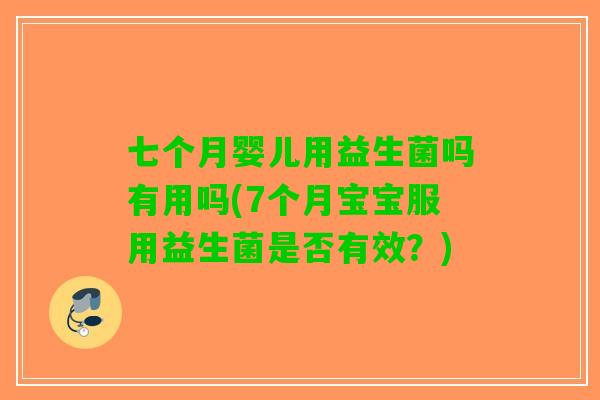 七个月婴儿用益生菌吗有用吗(7个月宝宝服用益生菌是否有效？)