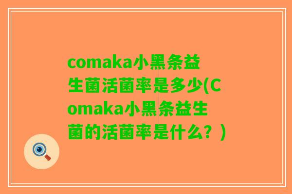comaka小黑条益生菌活菌率是多少(Comaka小黑条益生菌的活菌率是什么？)