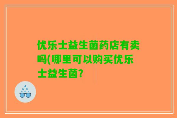优乐士益生菌药店有卖吗(哪里可以购买优乐士益生菌？