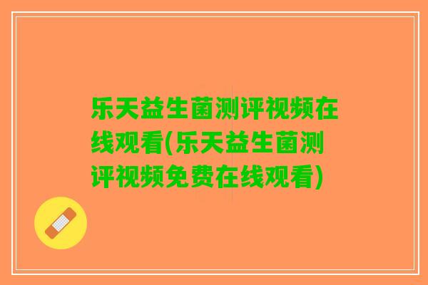 乐天益生菌测评视频在线观看(乐天益生菌测评视频免费在线观看)