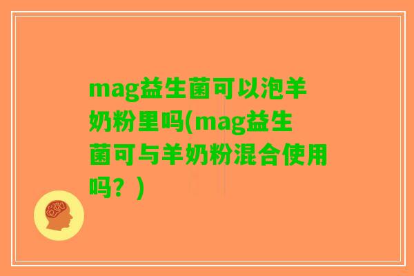 mag益生菌可以泡羊奶粉里吗(mag益生菌可与羊奶粉混合使用吗？)