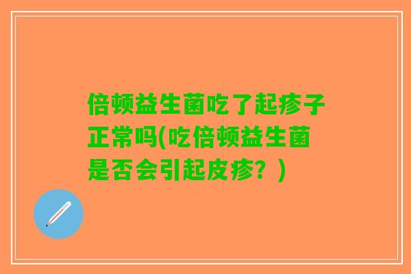 倍顿益生菌吃了起疹子正常吗(吃倍顿益生菌是否会引起皮疹？)