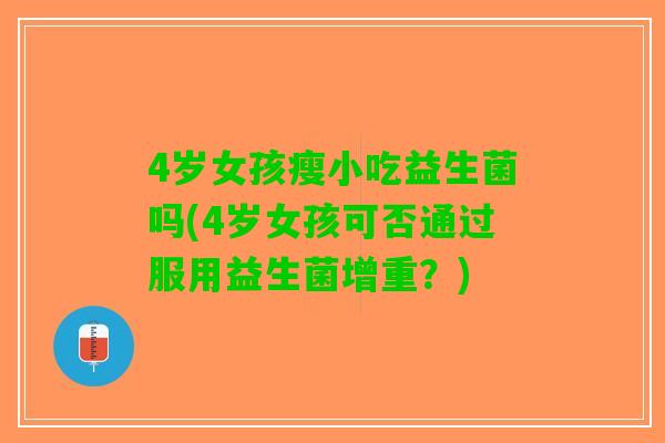 4岁女孩瘦小吃益生菌吗(4岁女孩可否通过服用益生菌增重？)